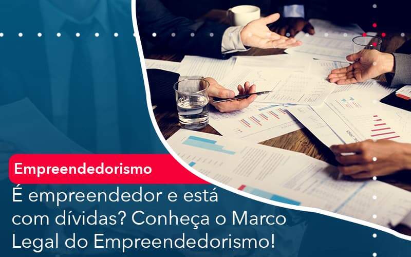 E Empreendedor E Esta Com Dividas Conheca O Marco Legal Do Empreendedorismo Organização Contábil Lawini - Contabilidade em São Paulo | Aficon Organização Contábil
