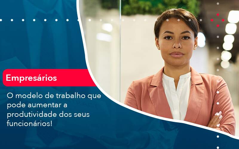 O Modelo De Trabalho Que Pode Aumentar A Produtividade Dos Seus Funcionarios Organização Contábil Lawini - Contabilidade em São Paulo | Aficon Organização Contábil
