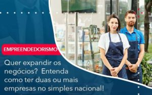 Quer Expandir Os Negocios Entenda Como Ter Duas Ou Mais Empresas No Simples Nacional Organização Contábil Lawini - Contabilidade em São Paulo | Aficon Organização Contábil