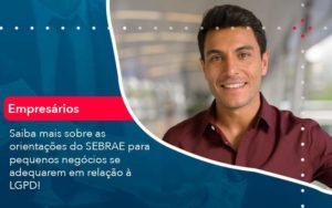 Saiba Mais Sobre As Orientacoes Do Sebrae Para Pequenos Negocios Se Adequarem Em Relacao A Lgpd 1 Organização Contábil Lawini - Contabilidade em São Paulo | Aficon Organização Contábil