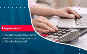 Descubra O Que Fazer Antes De Abrir Uma Empresa Com O Simples Nacional Organização Contábil Lawini - Contabilidade em São Paulo | Aficon Organização Contábil