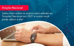 Saiba Mais Sobre Os Prazos Para Adesao Ao Simples Nacional Em 2021 E Como Voce Pode Aderir A Ele 1 Organização Contábil Lawini - Contabilidade em São Paulo | Aficon Organização Contábil